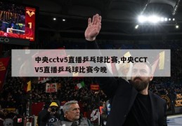 中央cctv5直播乒乓球比赛,中央CCTV5直播乒乓球比赛今晚