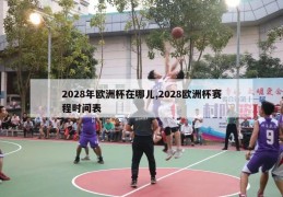 2028年欧洲杯在哪儿,2028欧洲杯赛程时间表