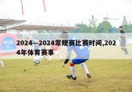 2024―2024常规赛比赛时间,2024年体育赛事