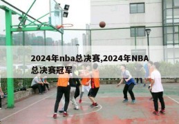 2024年nba总决赛,2024年NBA总决赛冠军