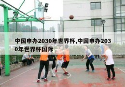 中国申办2030年世界杯,中国申办2030年世界杯国际