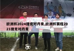 欧洲杯2024捷克对丹麦,欧洲杯赛程2021捷克对丹麦