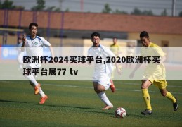 欧洲杯2024买球平台,2020欧洲杯买球平台展77 tv