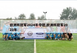 欧洲杯冠军2024年夺冠,欧洲杯冠军2021年