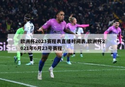 欧洲杯2023赛程表直播时间表,欧洲杯2021年6月23号赛程