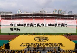 今日nba季后赛比赛,今日nba季后赛比赛回放