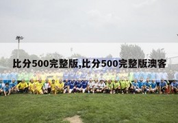 比分500完整版,比分500完整版澳客