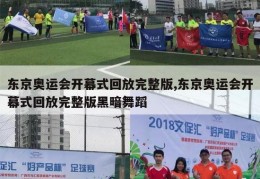 东京奥运会开幕式回放完整版,东京奥运会开幕式回放完整版黑暗舞蹈