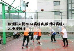 欧洲杯央视2024赛程表,欧洲杯赛程2021央视转播