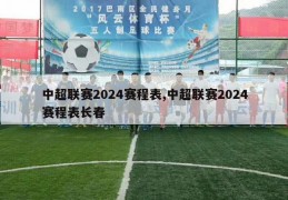 中超联赛2024赛程表,中超联赛2024赛程表长春