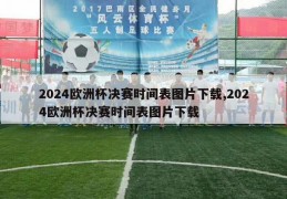 2024欧洲杯决赛时间表图片下载,2024欧洲杯决赛时间表图片下载