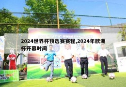 2024世界杯预选赛赛程,2024年欧洲杯开幕时间