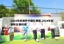 2024年欧洲杯中国队赛程,2024年欧洲杯比赛时间