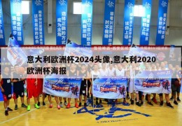 意大利欧洲杯2024头像,意大利2020欧洲杯海报