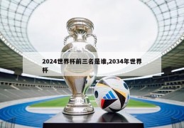 2024世界杯前三名是谁,2034年世界杯