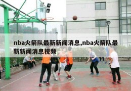 nba火箭队最新新闻消息,nba火箭队最新新闻消息视频