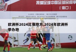 欧洲杯2024比赛地方,2024年欧洲杯举办地