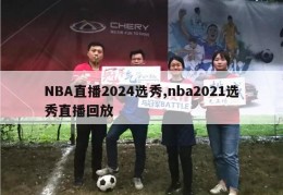 NBA直播2024选秀,nba2021选秀直播回放