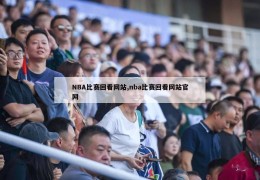 NBA比赛回看网站,nba比赛回看网站官网