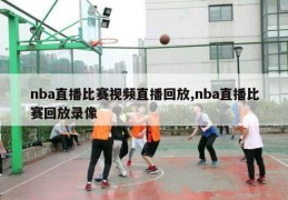 nba直播比赛视频直播回放,nba直播比赛回放录像