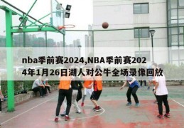 nba季前赛2024,NBA季前赛2024年1月26日湖人对公牛全场录像回放
