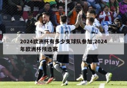 2024欧洲杯有多少支球队参加,2024年欧洲杯预选赛