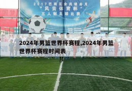 2024年男篮世界杯赛程,2024年男篮世界杯赛程时间表