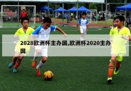 2028欧洲杯主办国,欧洲杯2020主办国