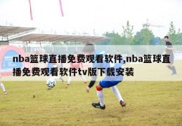 nba篮球直播免费观看软件,nba篮球直播免费观看软件tv版下载安装