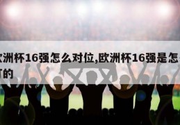 欧洲杯16强怎么对位,欧洲杯16强是怎么打的