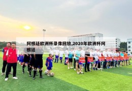 阿根廷欧洲杯录像回放,2020年欧洲杯阿根廷