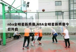 nba全明星新秀赛,NBA全明星新秀赛今日开启