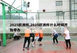 2025欧洲杯,2025欧洲杯什么时候开始举办