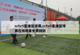 cctv5直播篮球赛,cctv5直播篮球赛在线观看免费回放