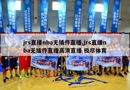 jrs直播nba无插件直播,jrs直播nba无插件直播高清直播 极尽体育