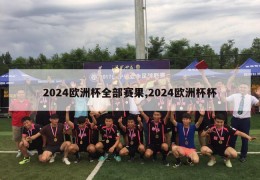 2024欧洲杯全部赛果,2024欧洲杯杯