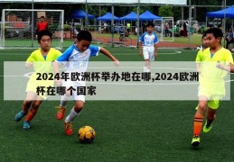 2024年欧洲杯举办地在哪,2024欧洲杯在哪个国家