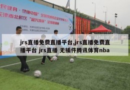 jrs直播免费直播平台,jrs直播免费直播平台 jrs直播 无插件腾讯体育nba