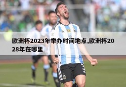 欧洲杯2023年举办时间地点,欧洲杯2028年在哪里