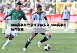 nba赛事回放录像保存多久,nba赛事回放在哪看