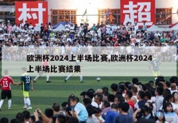 欧洲杯2024上半场比赛,欧洲杯2024上半场比赛结果