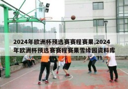 2024年欧洲杯预选赛赛程赛果,2024年欧洲杯预选赛赛程赛果雪缘园资料库