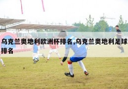 乌克兰奥地利欧洲杯排名,乌克兰奥地利足球排名