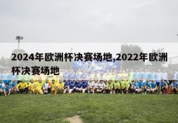 2024年欧洲杯决赛场地,2022年欧洲杯决赛场地