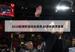 2024欧洲杯运动员表演,欧洲杯表演嘉宾