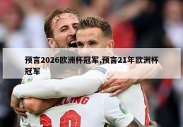 预言2026欧洲杯冠军,预言21年欧洲杯冠军