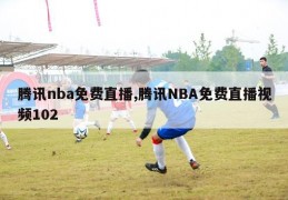 腾讯nba免费直播,腾讯NBA免费直播视频102