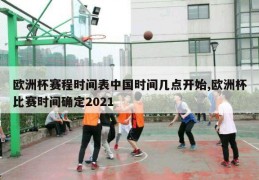 欧洲杯赛程时间表中国时间几点开始,欧洲杯比赛时间确定2021