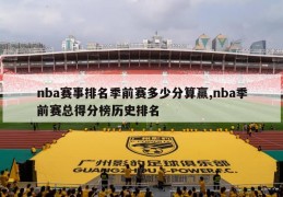 nba赛事排名季前赛多少分算赢,nba季前赛总得分榜历史排名