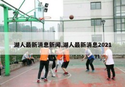 湖人最新消息新闻,湖人最新消息2021